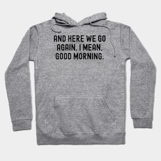 And Here We Go Again. I Mean, Good Morning. Hoodie
